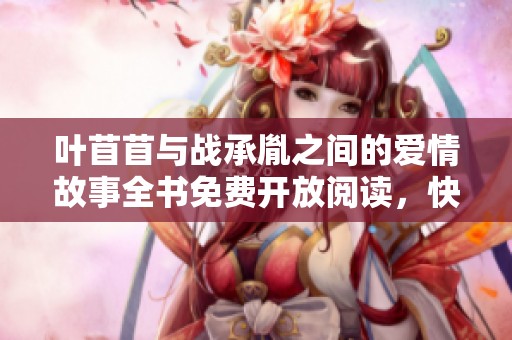 叶苜苜与战承胤之间的爱情故事全书免费开放阅读，快来了解他们的情感纠葛！