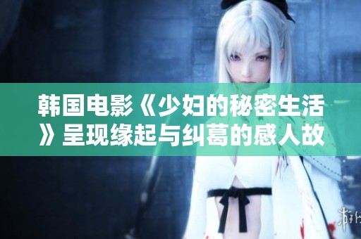 韩国电影《少妇的秘密生活》呈现缘起与纠葛的感人故事