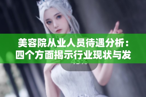美容院从业人员待遇分析：四个方面揭示行业现状与发展机遇