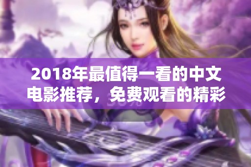 2018年最值得一看的中文电影推荐，免费观看的精彩之选
