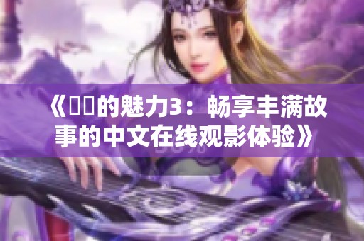 《妺妺的魅力3：畅享丰满故事的中文在线观影体验》