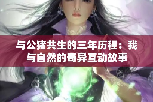 与公猪共生的三年历程：我与自然的奇异互动故事