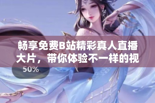 畅享免费B站精彩真人直播大片，带你体验不一样的视听盛宴