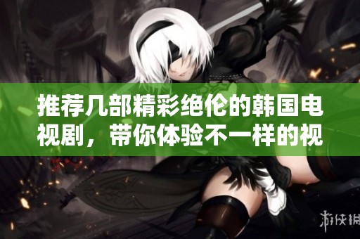推荐几部精彩绝伦的韩国电视剧，带你体验不一样的视觉盛宴