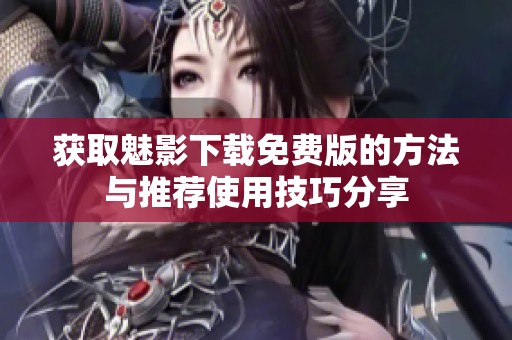 获取魅影下载免费版的方法与推荐使用技巧分享