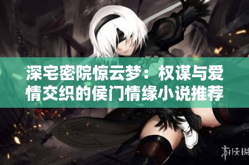 深宅密院惊云梦：权谋与爱情交织的侯门情缘小说推荐