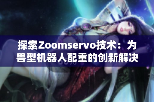 探索Zoomservo技术：为兽型机器人配重的创新解决方案