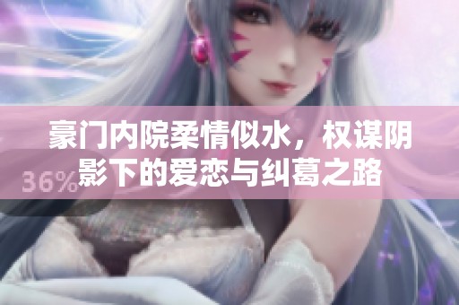 豪门内院柔情似水，权谋阴影下的爱恋与纠葛之路