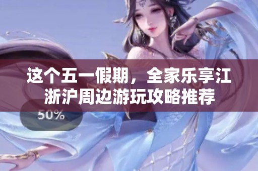 这个五一假期，全家乐享江浙沪周边游玩攻略推荐