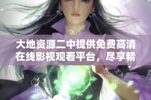 大地资源二中提供免费高清在线影视观看平台，尽享精彩视听盛宴