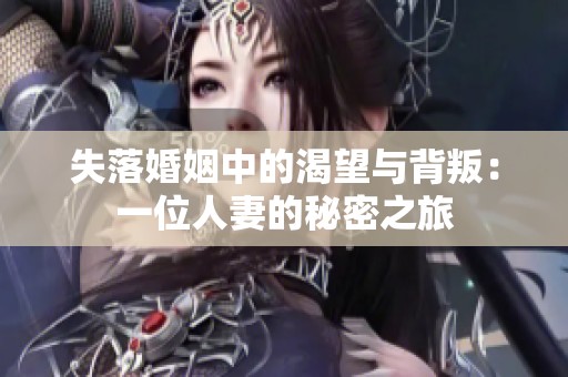 失落婚姻中的渴望与背叛：一位人妻的秘密之旅