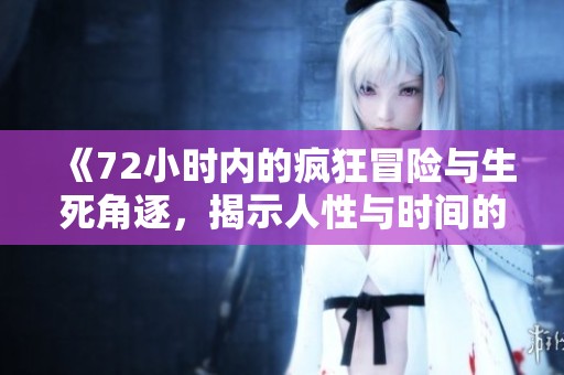 《72小时内的疯狂冒险与生死角逐，揭示人性与时间的博弈》
