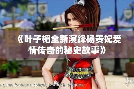 《叶子楣全新演绎杨贵妃爱情传奇的秘史故事》