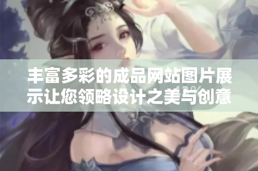 丰富多彩的成品网站图片展示让您领略设计之美与创意灵感