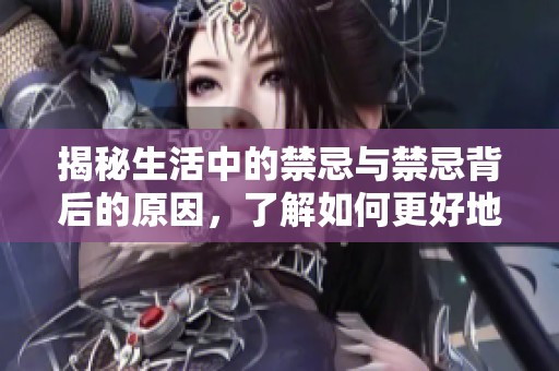 揭秘生活中的禁忌与禁忌背后的原因，了解如何更好地避开它们