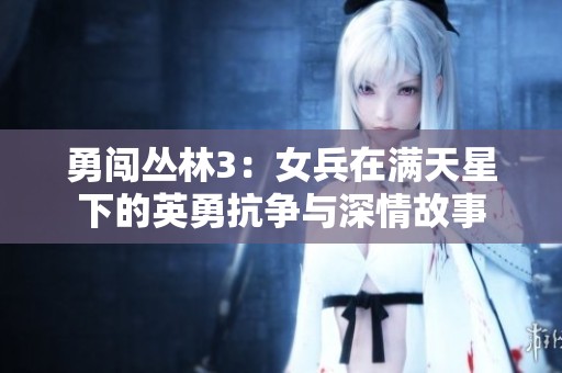 勇闯丛林3：女兵在满天星下的英勇抗争与深情故事