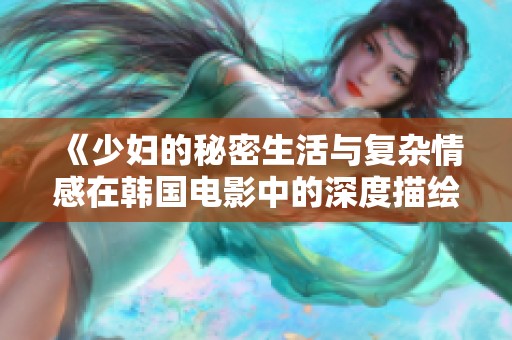 《少妇的秘密生活与复杂情感在韩国电影中的深度描绘》