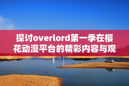 探讨overlord第一季在樱花动漫平台的精彩内容与观看方式指南