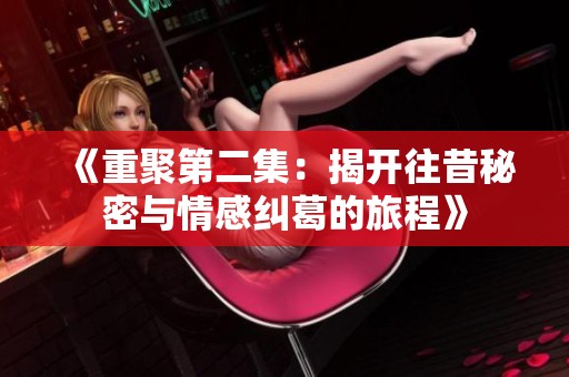 《重聚第二集：揭开往昔秘密与情感纠葛的旅程》