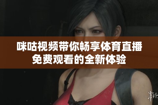 咪咕视频带你畅享体育直播免费观看的全新体验