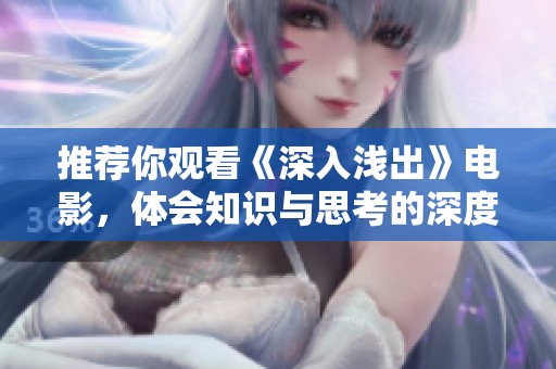 推荐你观看《深入浅出》电影，体会知识与思考的深度与乐趣