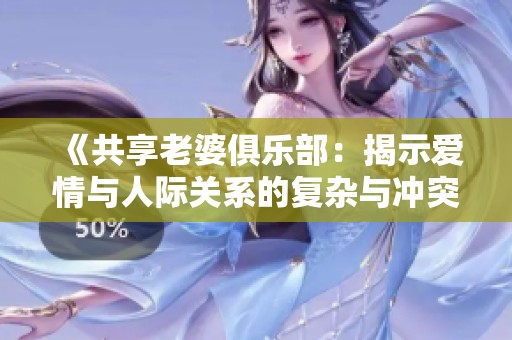《共享老婆俱乐部：揭示爱情与人际关系的复杂与冲突》