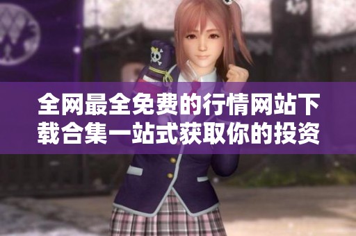 全网最全免费的行情网站下载合集一站式获取你的投资信息
