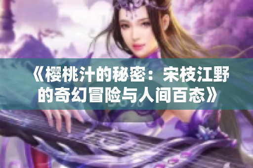 《樱桃汁的秘密：宋枝江野的奇幻冒险与人间百态》