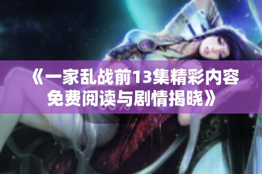 《一家乱战前13集精彩内容免费阅读与剧情揭晓》