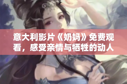意大利影片《奶妈》免费观看，感受亲情与牺牲的动人故事