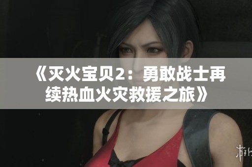 《灭火宝贝2：勇敢战士再续热血火灾救援之旅》