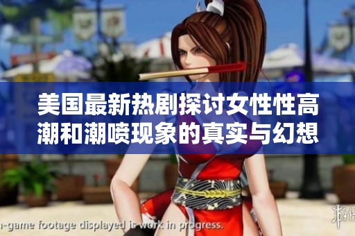 美国最新热剧探讨女性性高潮和潮喷现象的真实与幻想