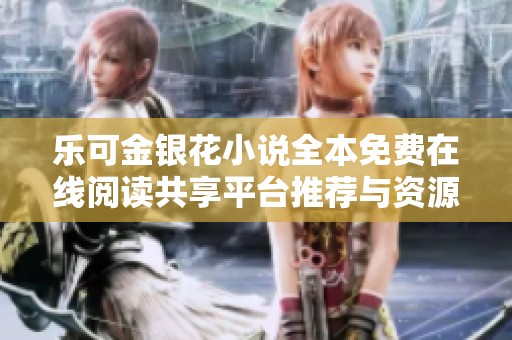 乐可金银花小说全本免费在线阅读共享平台推荐与资源整理