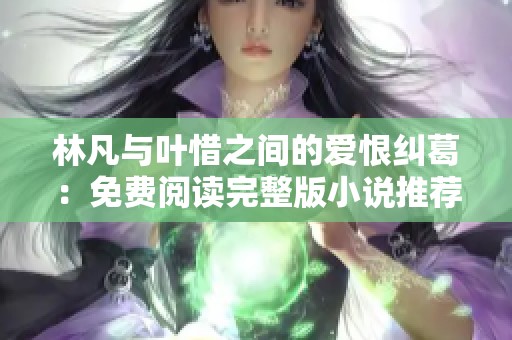 林凡与叶惜之间的爱恨纠葛：免费阅读完整版小说推荐