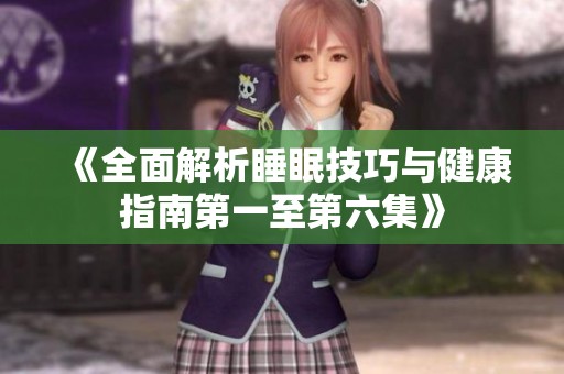 《全面解析睡眠技巧与健康指南第一至第六集》