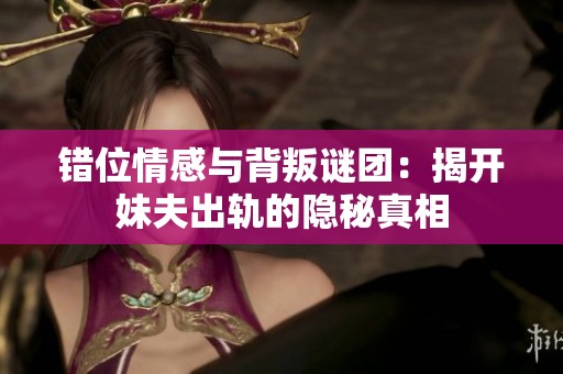 错位情感与背叛谜团：揭开妹夫出轨的隐秘真相