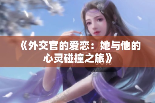 《外交官的爱恋：她与他的心灵碰撞之旅》