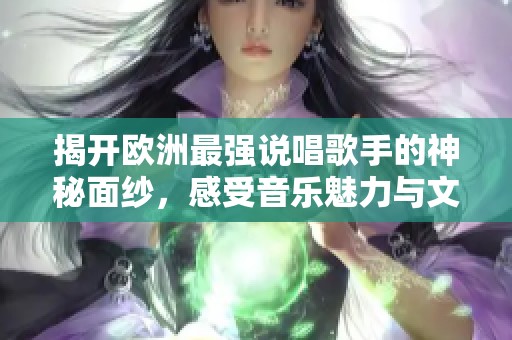 揭开欧洲最强说唱歌手的神秘面纱，感受音乐魅力与文化碰撞
