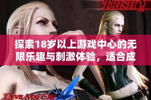 探索18岁以上游戏中心的无限乐趣与刺激体验，适合成年人的休闲新天地
