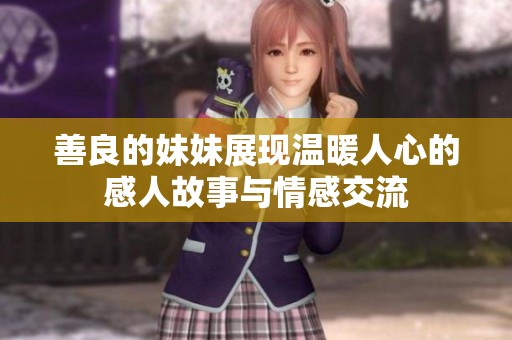 善良的妹妹展现温暖人心的感人故事与情感交流
