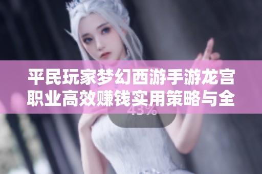 平民玩家梦幻西游手游龙宫职业高效赚钱实用策略与全方位指南