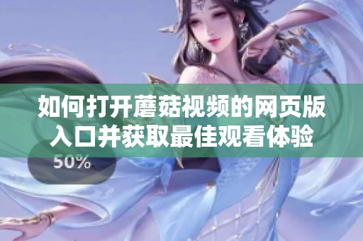 如何打开蘑菇视频的网页版入口并获取最佳观看体验