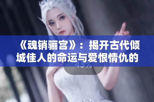 《魂销骊宫》：揭开古代倾城佳人的命运与爱恨情仇的传奇故事