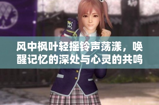 风中枫叶轻摇铃声荡漾，唤醒记忆的深处与心灵的共鸣