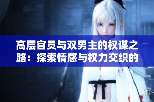 高层官员与双男主的权谋之路：探索情感与权力交织的故事