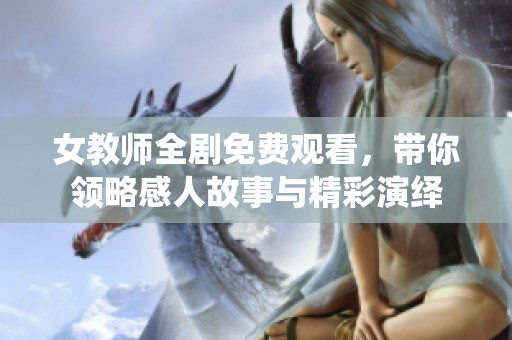 女教师全剧免费观看，带你领略感人故事与精彩演绎