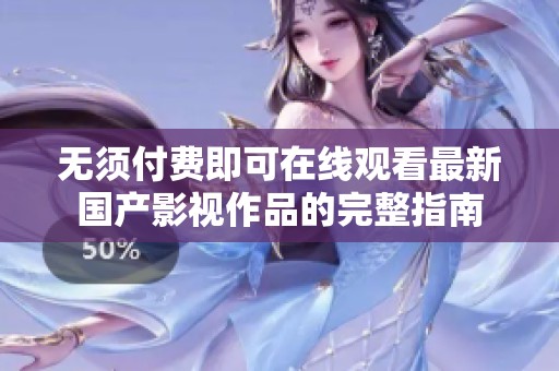无须付费即可在线观看最新国产影视作品的完整指南