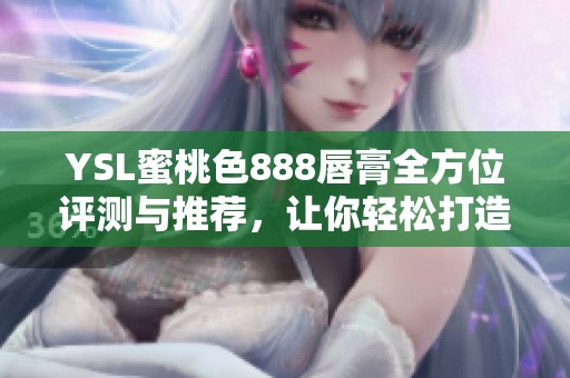 YSL蜜桃色888唇膏全方位评测与推荐，让你轻松打造迷人唇妆