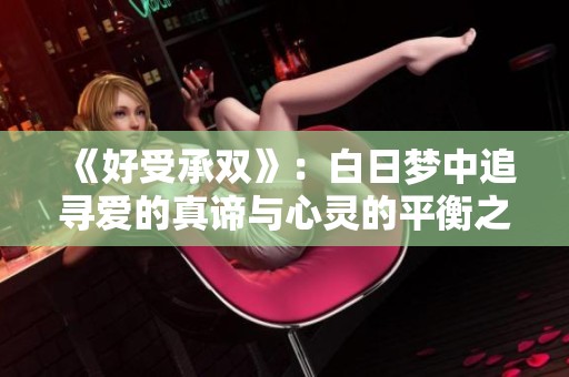 《好受承双》：白日梦中追寻爱的真谛与心灵的平衡之旅