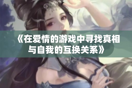 《在爱情的游戏中寻找真相与自我的互换关系》